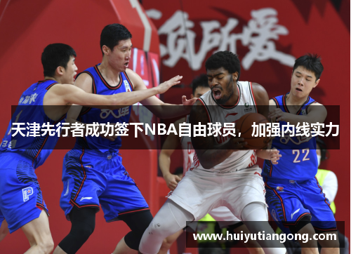 天津先行者成功签下NBA自由球员，加强内线实力