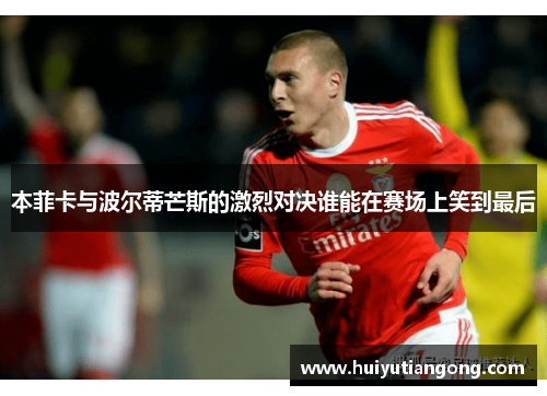 本菲卡与波尔蒂芒斯的激烈对决谁能在赛场上笑到最后